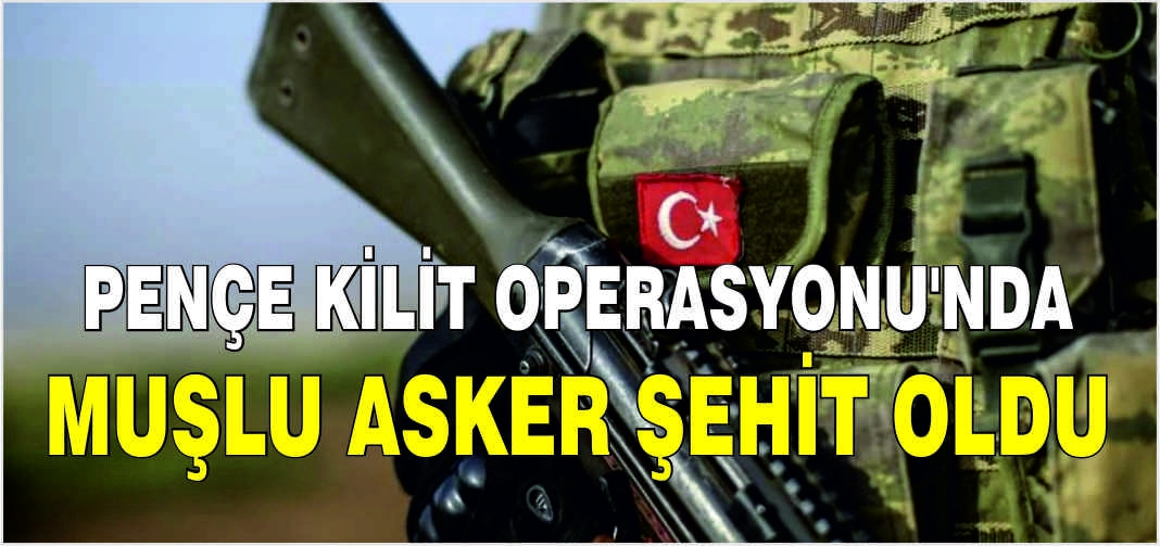 Pençe Kilit Operasyonu'nda Muşlu asker şehit oldu