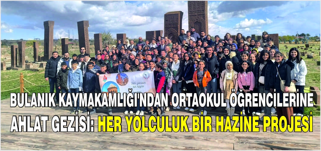 Bulanık Kaymakamlığı'ndan ortaokul öğrencilerine Ahlat gezisi: Her Yolculuk Bir Hazine projesi