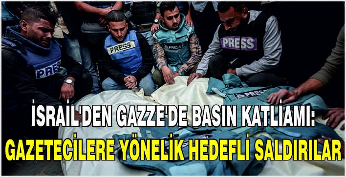 İsrail’den Gazze’de basın katliamı: Gazetecilere yönelik hedefli saldırılar