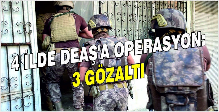 4 ilde DEAŞ'a operasyon: 3 gözaltı