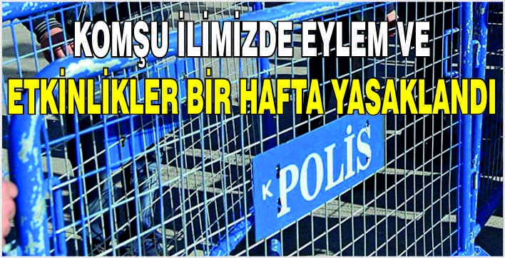 Komşu ilimizde eylem ve etkinlikler bir hafta yasaklandı