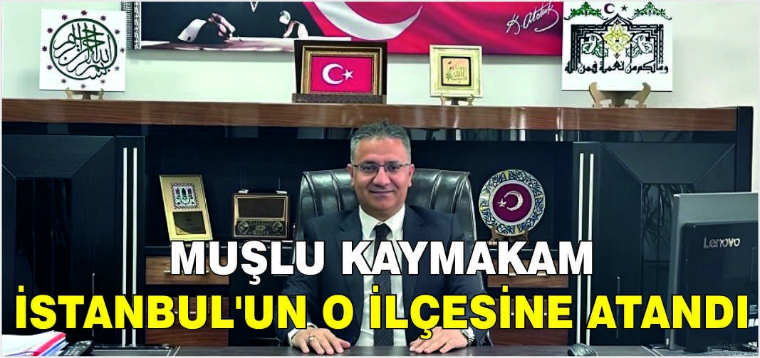 Muşlu Kaymakam İstanbul’un o ilçesine atandı