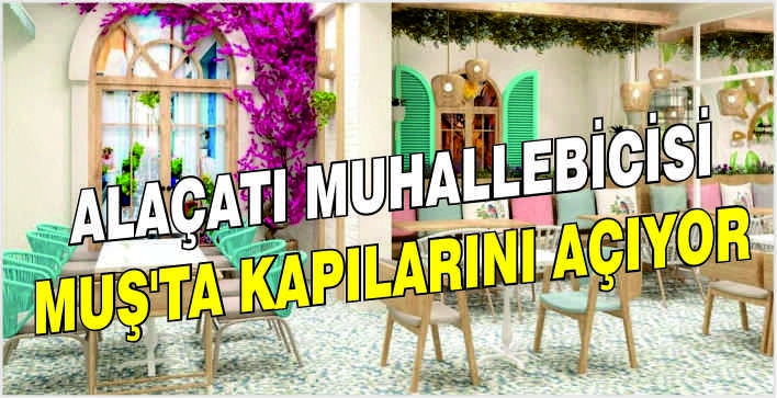 Alaçatı Muhallebicisi Muş’ta kapılarını açıyor