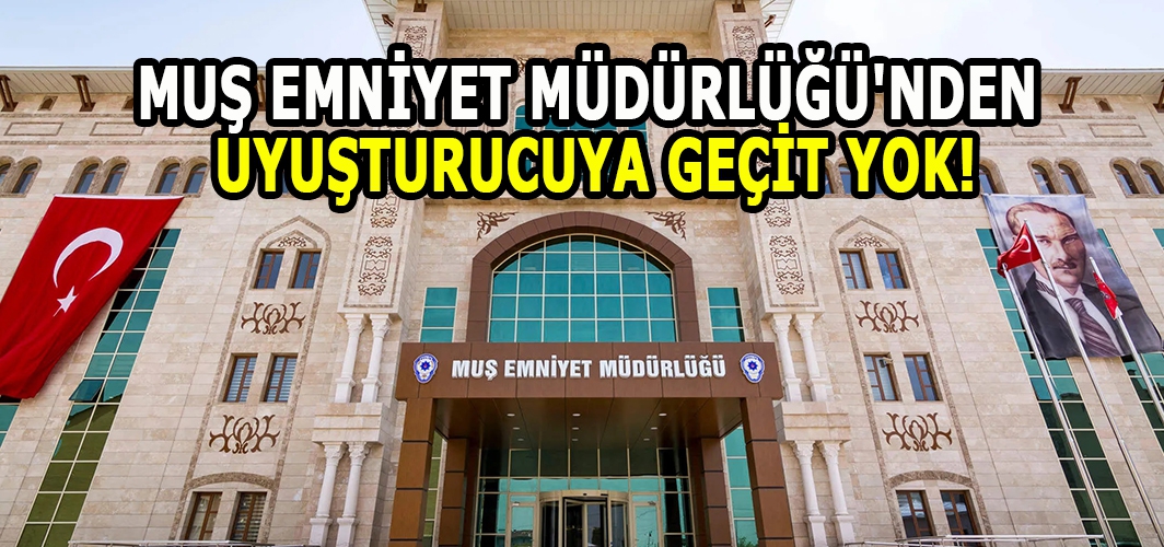 Muş Emniyet Müdürlüğü'nden uyuşturucuya geçit yok!