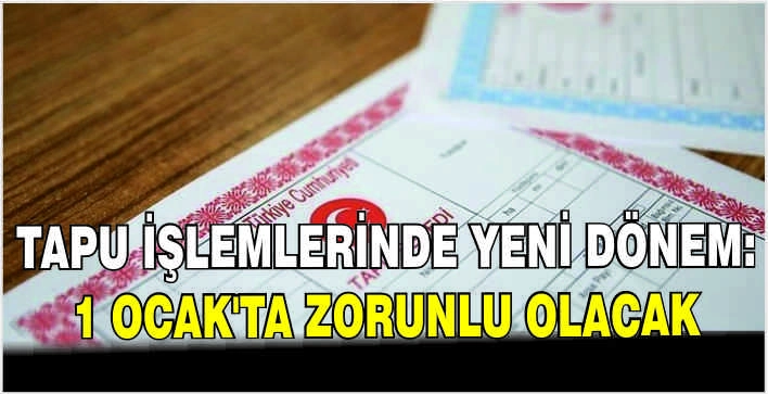 Tapu işlemlerinde yeni dönem: 1 Ocak'ta zorunlu olacak