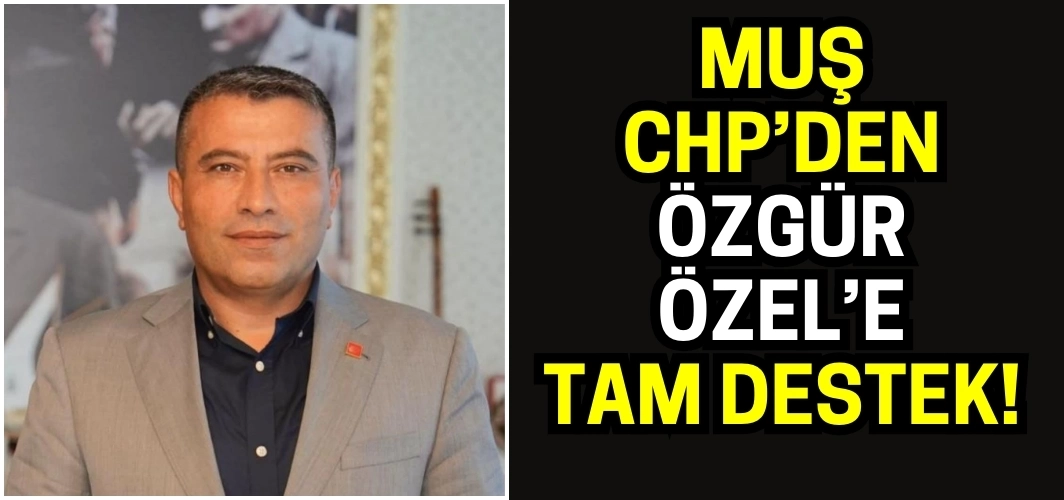 CHP Muş İl Başkanı Mehmet Şerif Sönmez’den Genel Başkan Özgür Özel’e destek!
