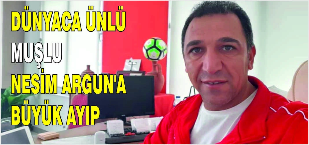 Dünyaca ünlü Muşlu Nesim Argun'a büyük ayıp
