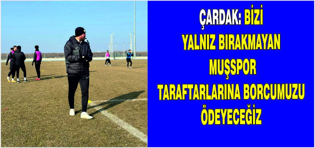 Çardak: Bizi yalnız bırakmayan Muşspor taraftarlarına borcumuzu ödeyeceğiz