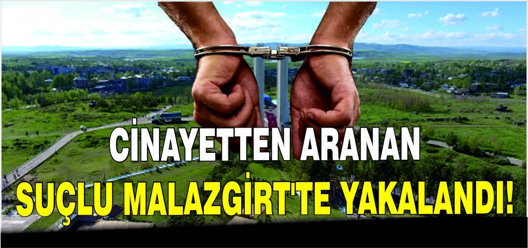 Cinayetten aranan suçlu Malazgirt’te yakalandı!