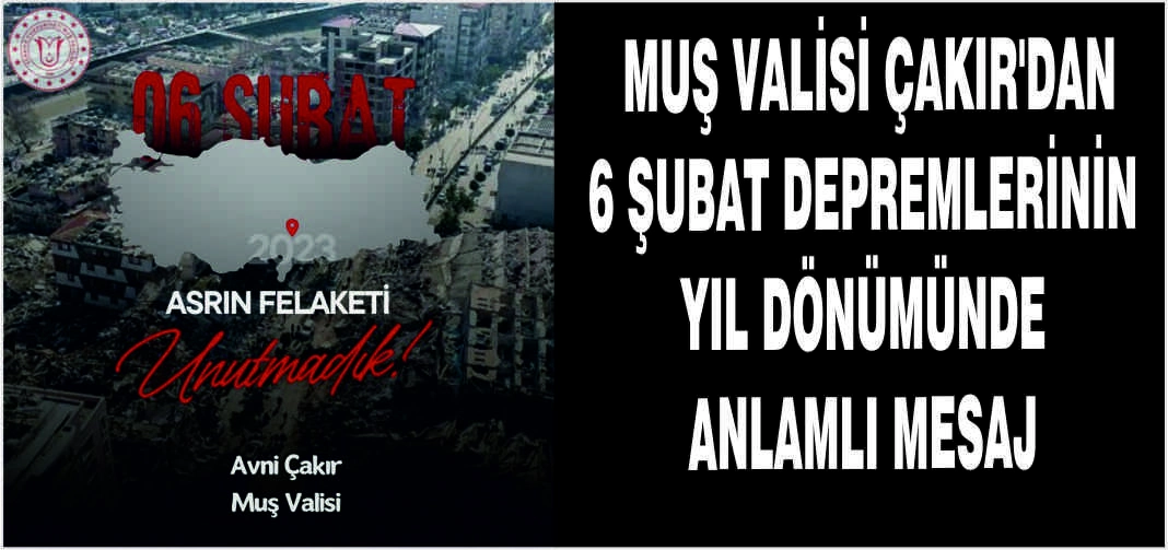 Muş Valisi Çakır’dan 6 Şubat depremlerinin yıl dönümünde anlamlı mesaj