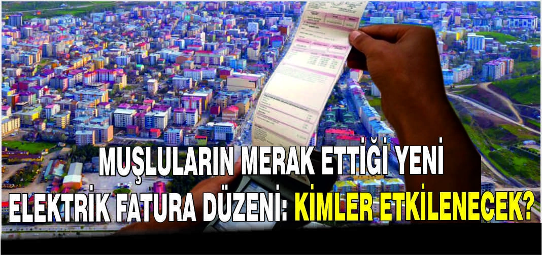 Muşluların merak ettiği yeni elektrik fatura düzeni: Kimler etkilenecek?