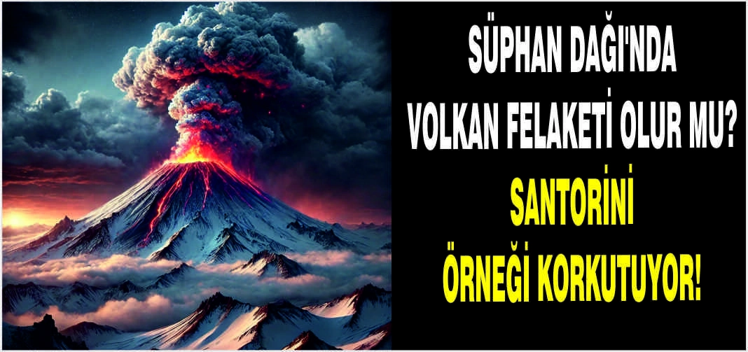 Süphan Dağı’nda Volkan Felaketi olur mu? Santorini örneği korkutuyor!
