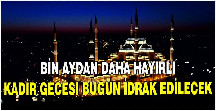 Bin aydan daha hayırlı Kadir Gecesi bugün idrak edilecek