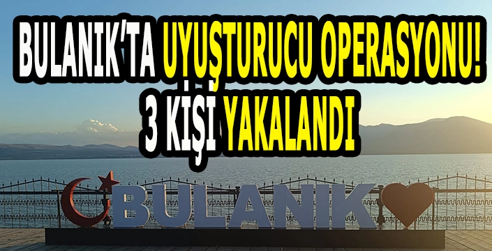 Bulanık’ta uyuşturucu ele geçirildi: 3 Kişi yakalandı!
