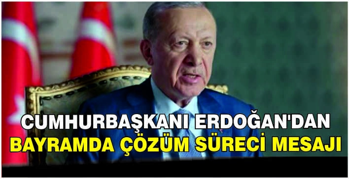 Cumhurbaşkanı Erdoğan’dan bayramda çözüm süreci mesajı