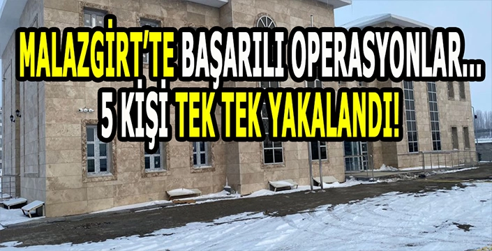 Malazgirt Emniyetinden başarılı operasyonlar: 5 Şahıs tek tek yakalandı!