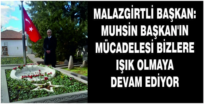 Malazgirtli Başkan: Muhsin Başkan’ın mücadelesi bizlere ışık olmaya devam ediyor