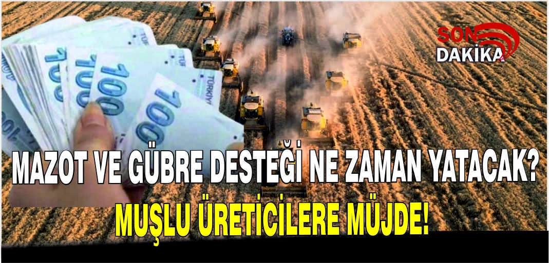 Mazot ve Gübre Desteği ne zaman yatacak? Muşlu üreticilere müjde!