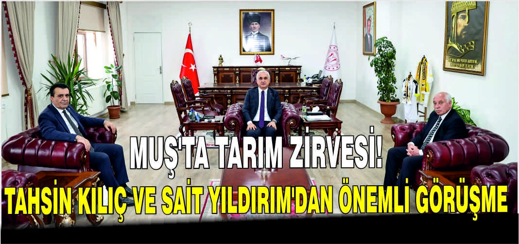 Muş’ta tarım zirvesi! Tahsin Kılıç ve Sait Yıldırım’dan önemli görüşme