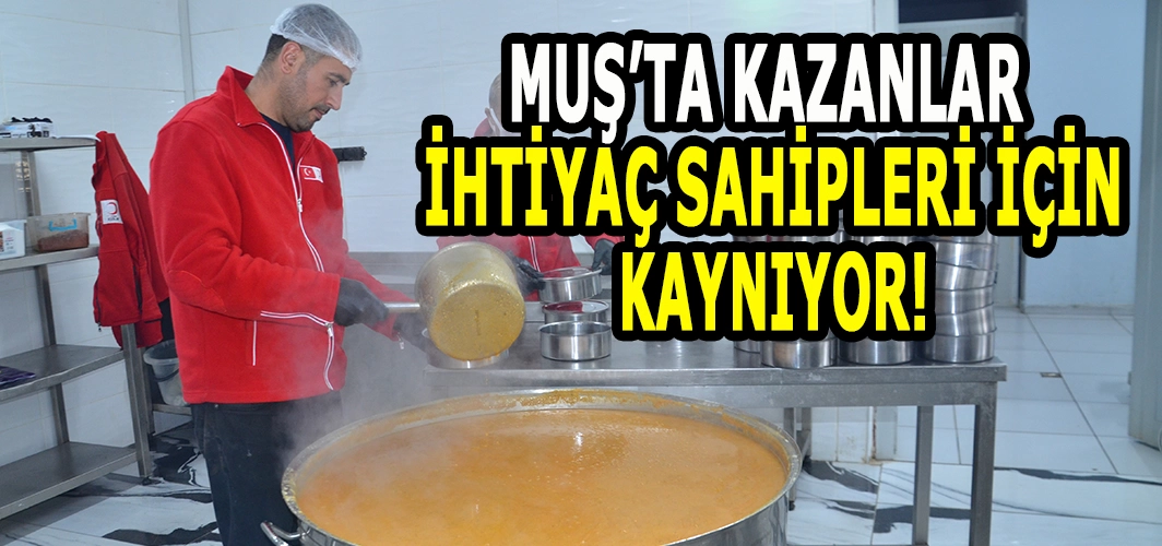 Muş'taki kazanlarda ihtiyaç sahipleri için iftariyelik hazırlanıyor!