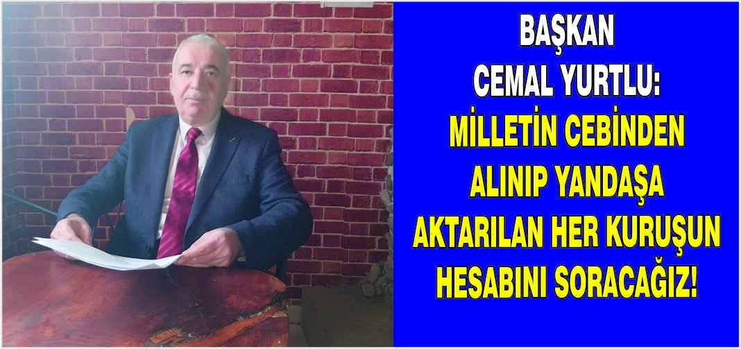 Başkan Cemal Yurtlu: Milletin cebinden alınıp yandaşa aktarılan her kuruşun hesabını soracağız!