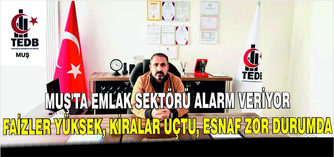Muş’ta emlak sektörü alarm veriyor: Faizler yüksek, kiralar uçtu, esnaf zor durumda