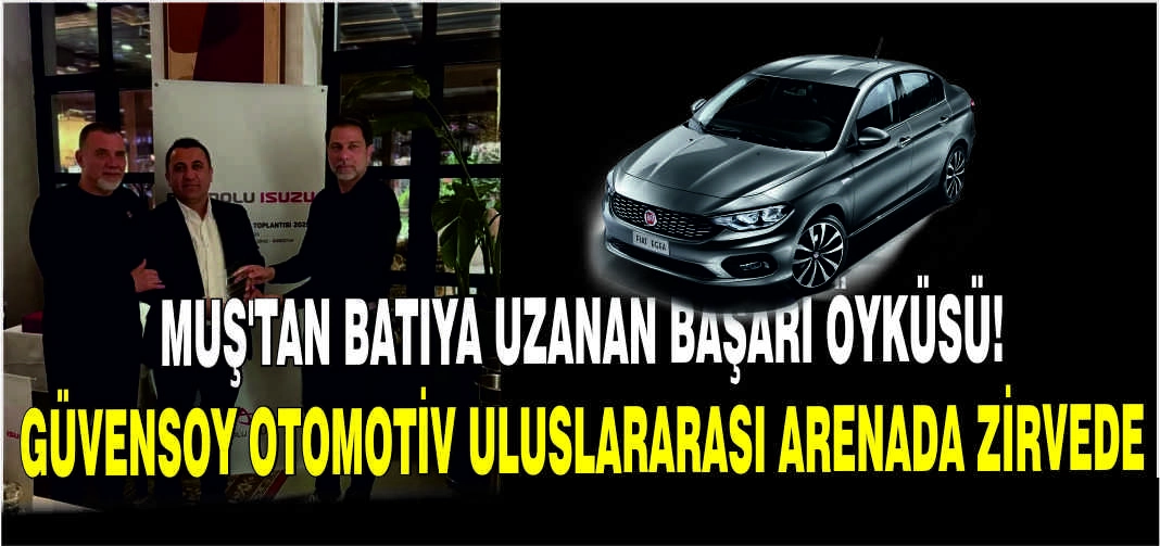 Muş'tan batıya uzanan başarı öyküsü! Güvensoy Otomotiv uluslararası arenada zirvede