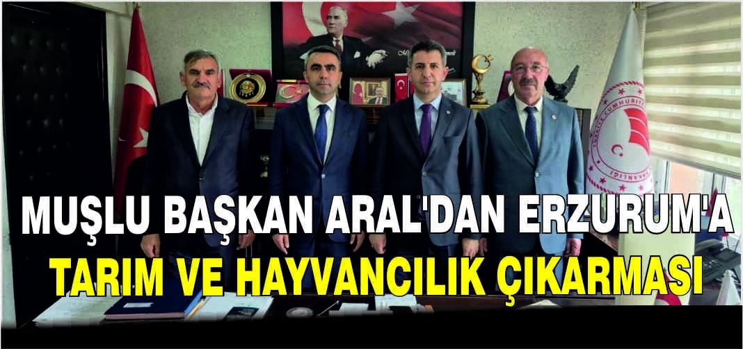 Muşlu Başkan Aral’dan Erzurum’a Tarım ve Hayvancılık çıkarması