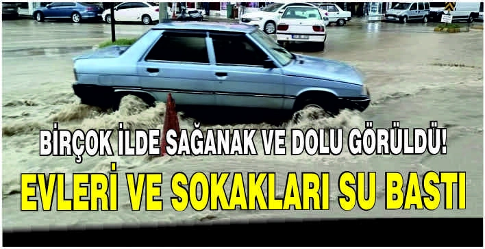 Birçok ilde sağanak ve dolu görüldü: Evleri ve sokakları su bastı