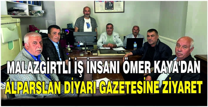 Malazgirtli İş İnsanı Ömer Kaya’dan Alparslan Diyarı Gazetesine ziyaret
