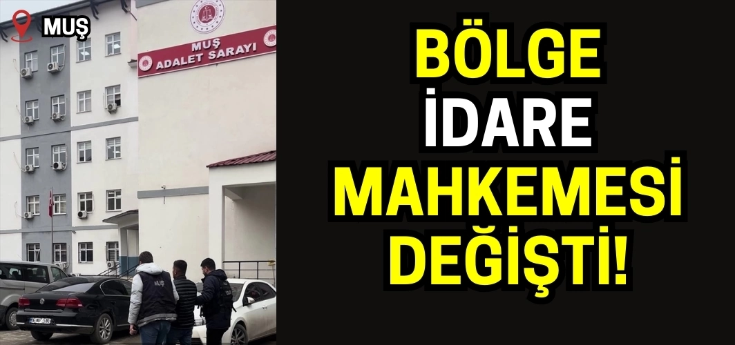 Muş’un bağlı olduğu Bölge İdare Mahkemesi belli oldu!