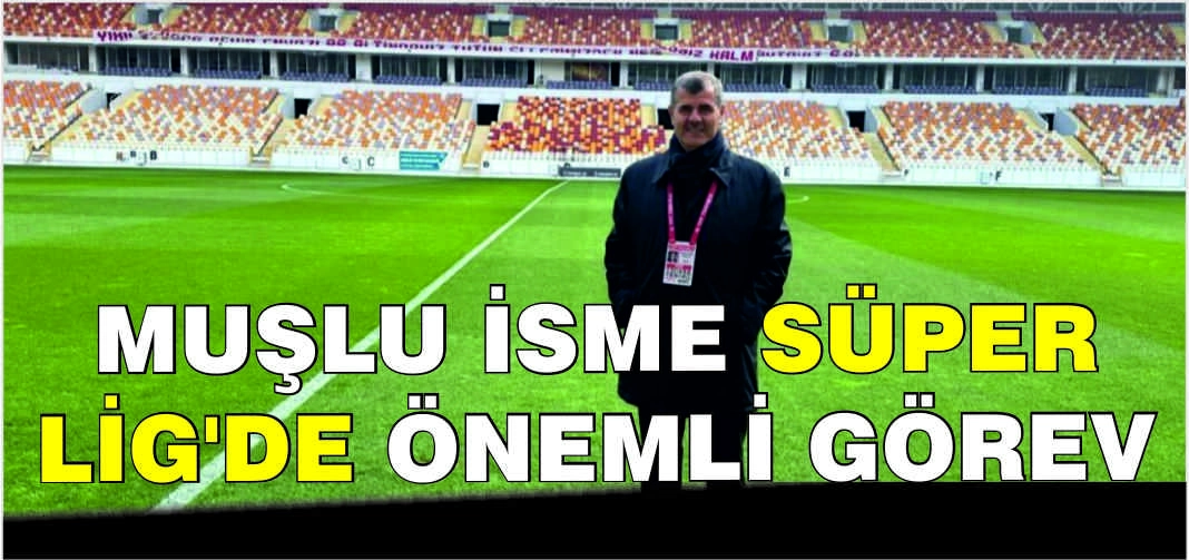 Muşlu isme Süper Lig’de önemli görev
