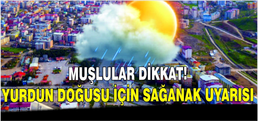 Muşlular Dikkat! Yurdun doğusu için sağanak uyarısı