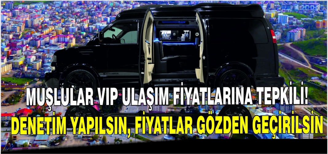 Muşlular VIP ulaşım fiyatlarına tepkili: Denetim yapılsın, fiyatlar gözden geçirilsin