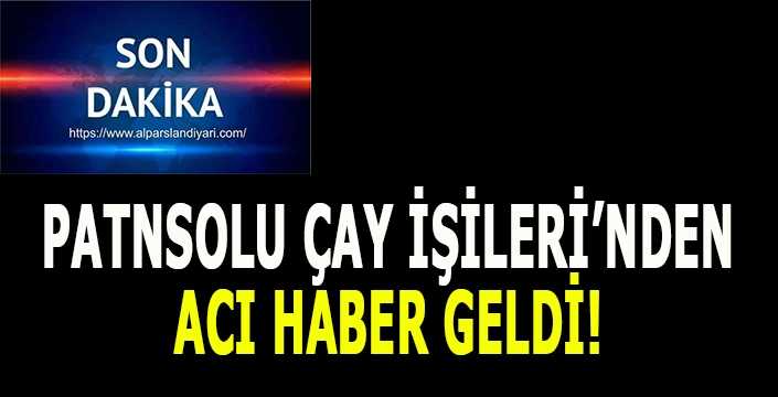 Patnoslu çay işçilerinden acı haber geldi!