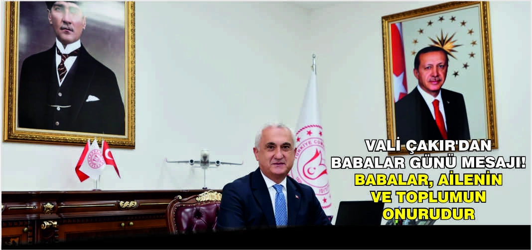 Vali Çakır’dan Babalar Günü mesajı: Babalar, ailenin ve toplumun onurudur