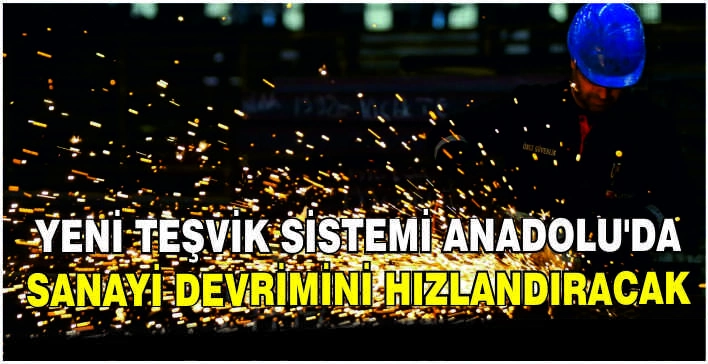 Yeni teşvik sistemi Anadolu'da sanayi devrimini hızlandıracak
