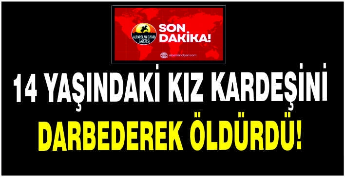 14 yaşındaki kız kardeşini darbederek öldürdü!