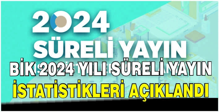 BİK 2024 yılı süreli yayın istatistikleri açıklandı