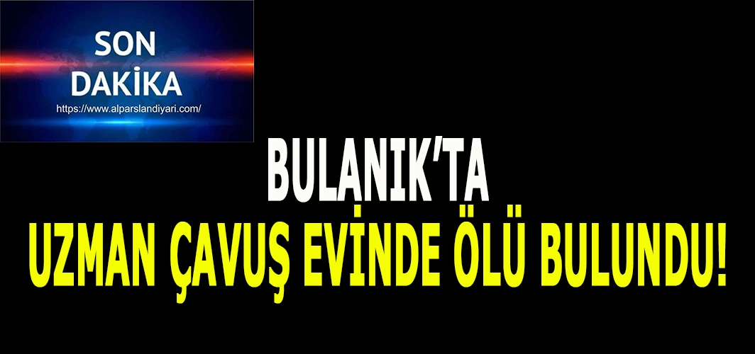 Bulanık’ta uzman çavuş evinde ölü bulundu!