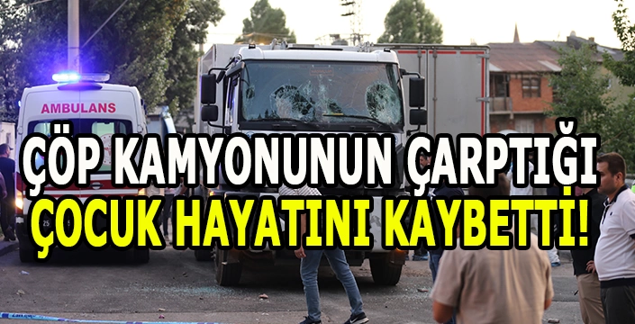 Çöp kamyonunun çarptığı 4 yaşındaki çocuk hayatını kaybetti