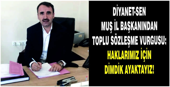 Diyanet-Sen Muş İl Başkanından Toplu Sözleşme vurgusu: Haklarımız için dimdik ayaktayız!