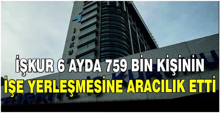 İŞKUR 6 ayda 759 bin kişinin işe yerleşmesine aracılık etti