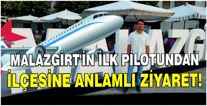 Malazgirt’in ilk pilotundan ilçesine anlamlı ziyaret!