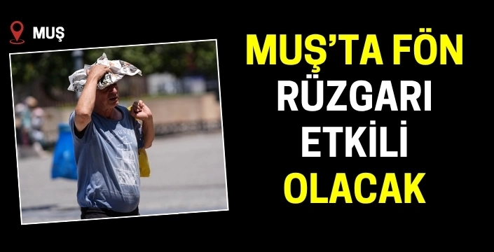 Muş'ta fön rüzgarları etkili olacak!