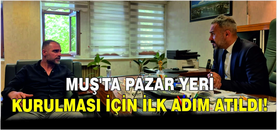 Muş'ta pazar yeri kurulması için ilk adım atıldı!