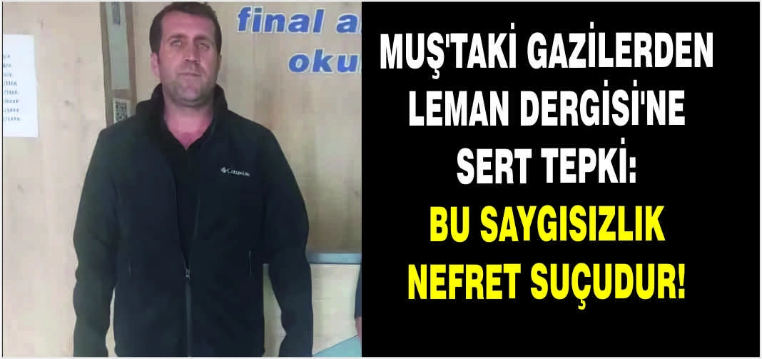 Muş’taki Gazilerden Leman Dergisi’ne sert tepki: Bu saygısızlık nefret suçudur!