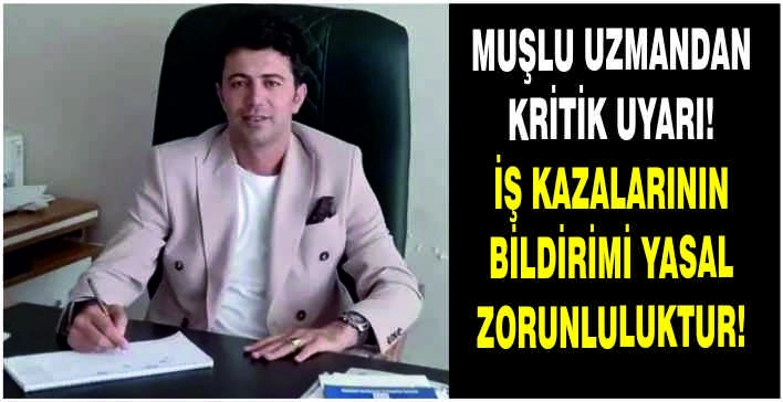 Muşlu uzmandan kritik uyarı: İş kazalarının bildirimi yasal zorunluluktur!