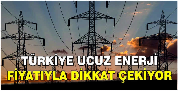 Türkiye ucuz enerji fiyatıyla dikkat çekiyor
