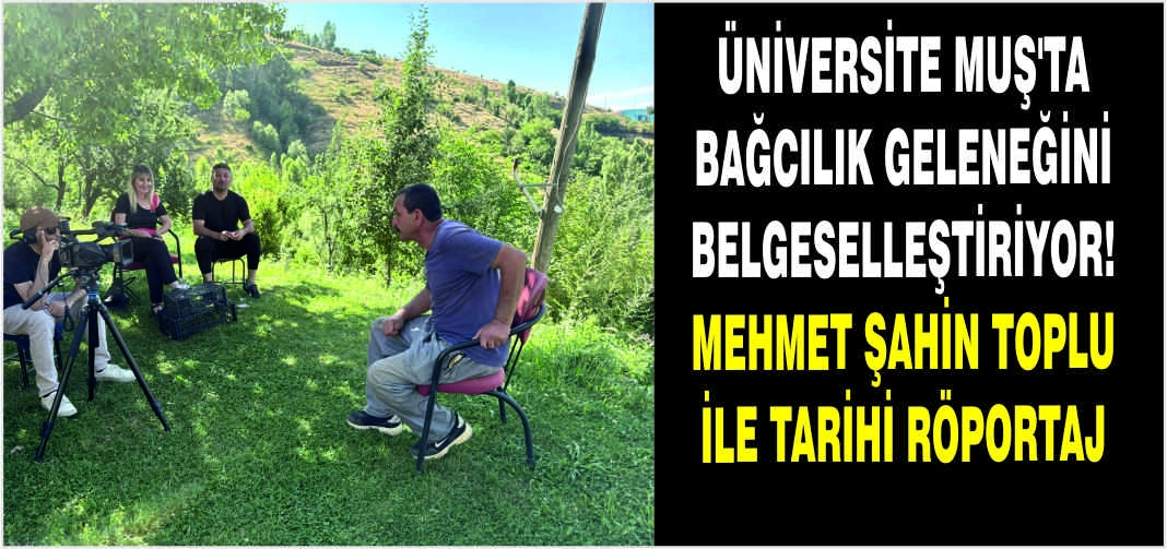 Üniversite Muş’ta Bağcılık Geleneğini belgeselleştiriyor! Mehmet Şahin Toplu ile tarihi röportaj